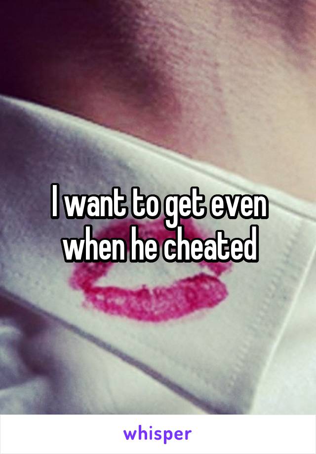 I want to get even when he cheated