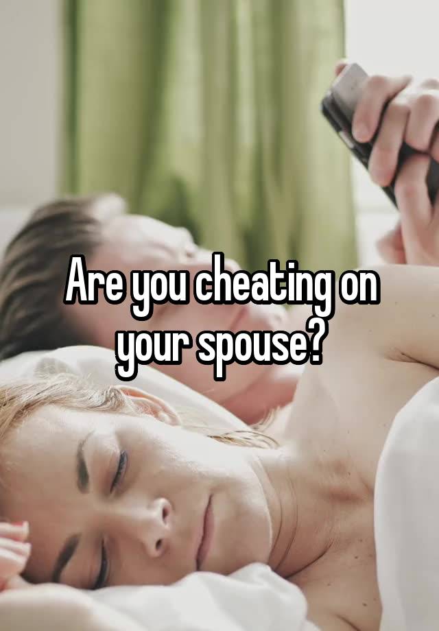 Are you cheating on your spouse?