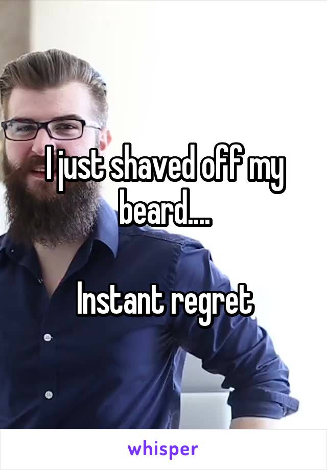 I just shaved off my beard....

Instant regret