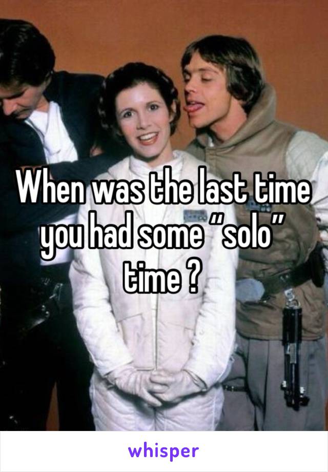 When was the last time you had some “solo” time ? 