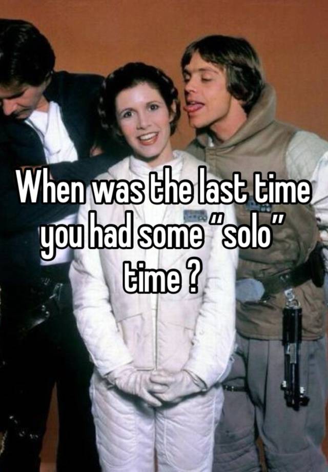 When was the last time you had some “solo” time ? 