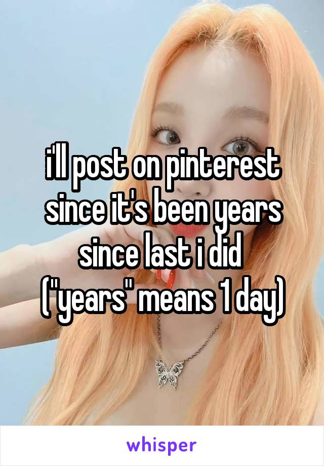 i'll post on pinterest since it's been years since last i did 
("years" means 1 day)