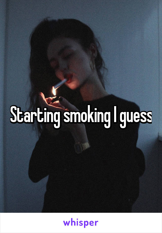 Starting smoking I guess