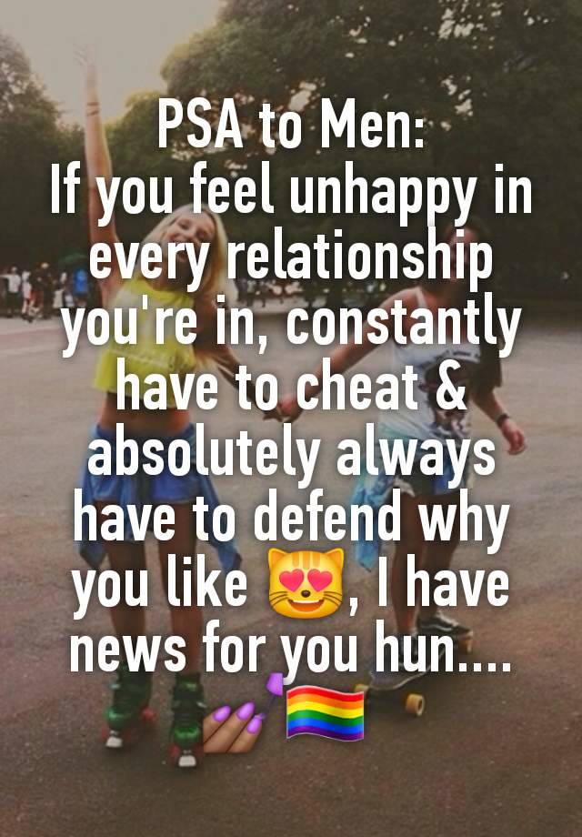 PSA to Men:
If you feel unhappy in every relationship you're in, constantly have to cheat & absolutely always have to defend why you like 😻, I have news for you hun.... 💅🏾🏳️‍🌈 