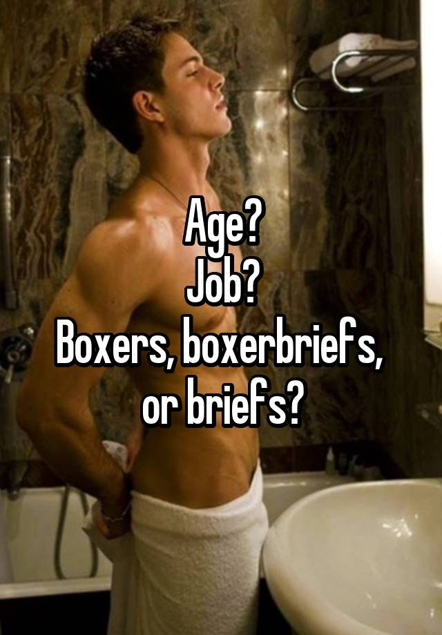 Age?
Job?
Boxers, boxerbriefs, 
or briefs?