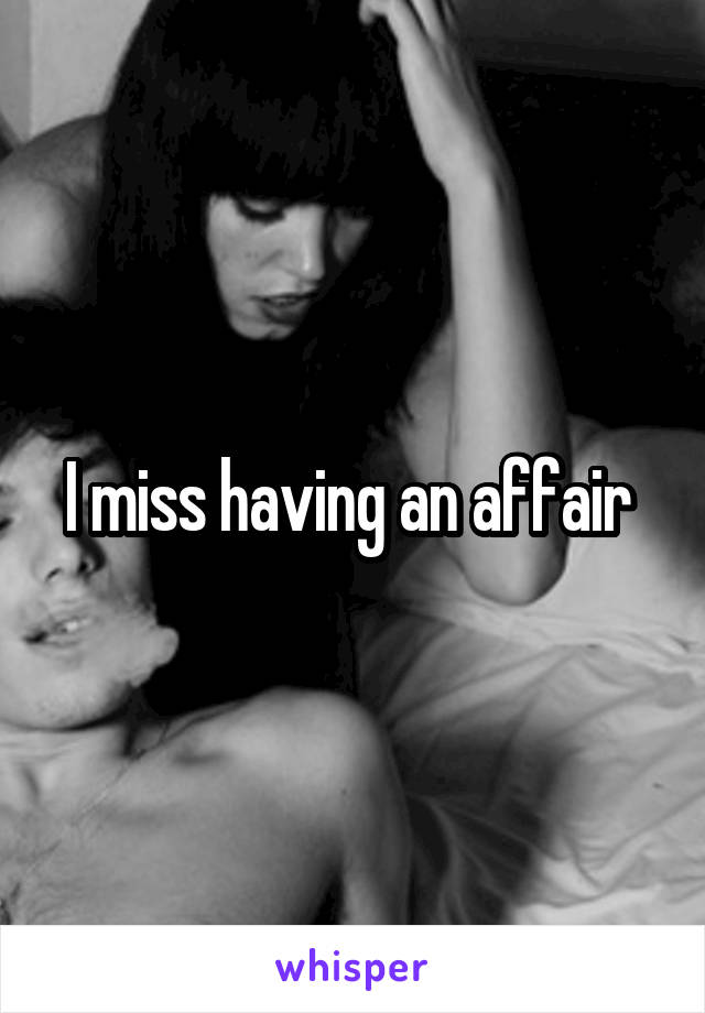 I miss having an affair 