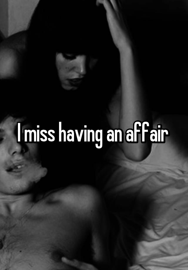 I miss having an affair 