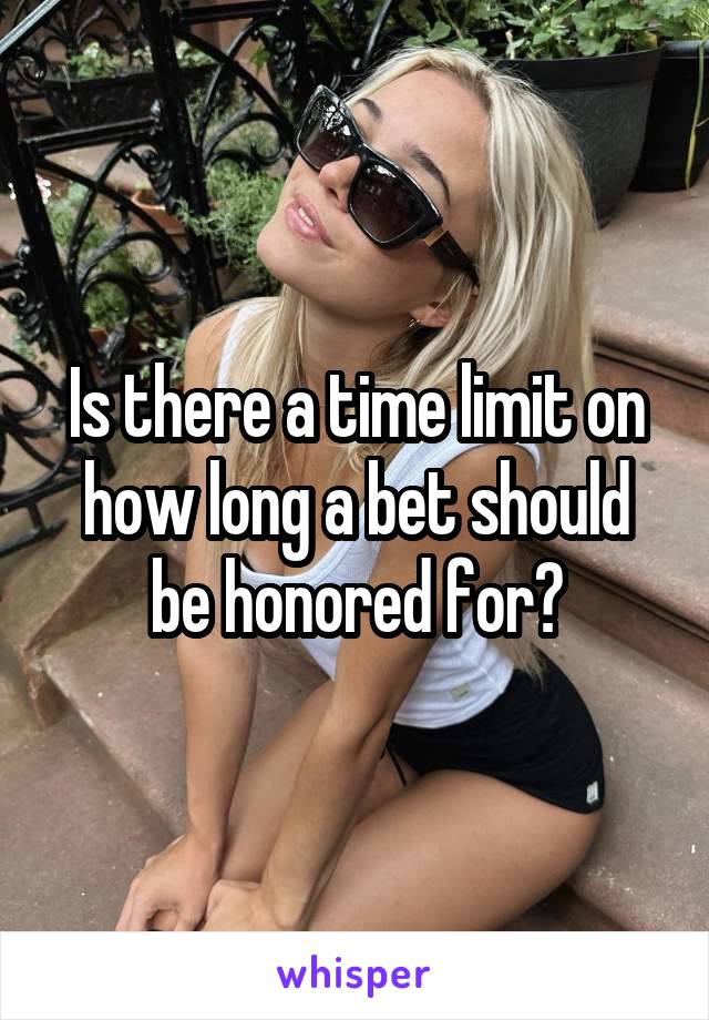 Is there a time limit on how long a bet should be honored for?