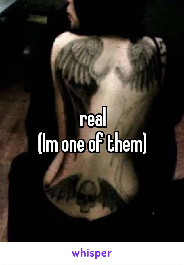 real
(Im one of them)