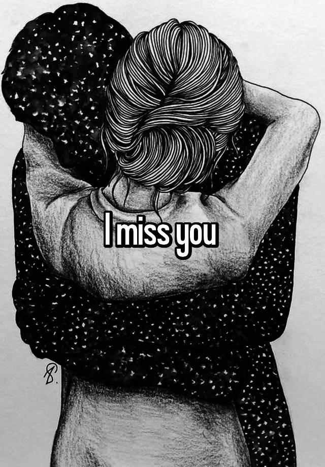 I miss you 