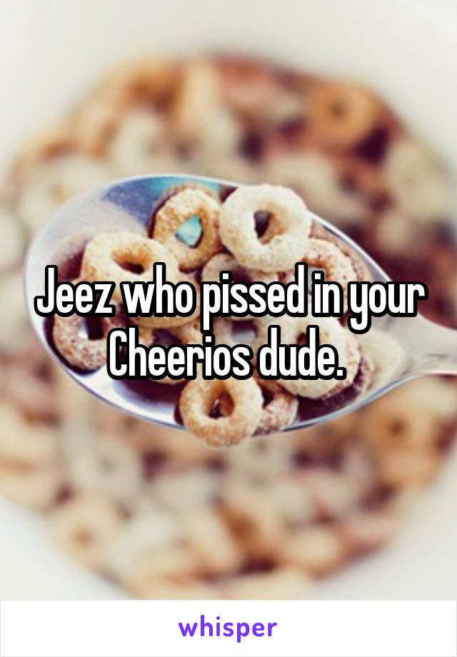 Jeez who pissed in your Cheerios dude. 