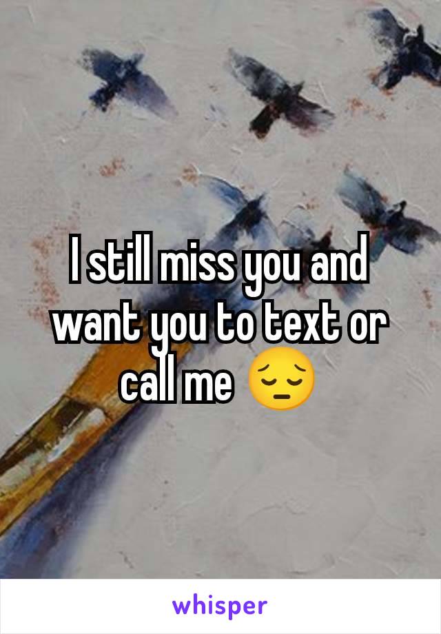 I still miss you and want you to text or call me 😔