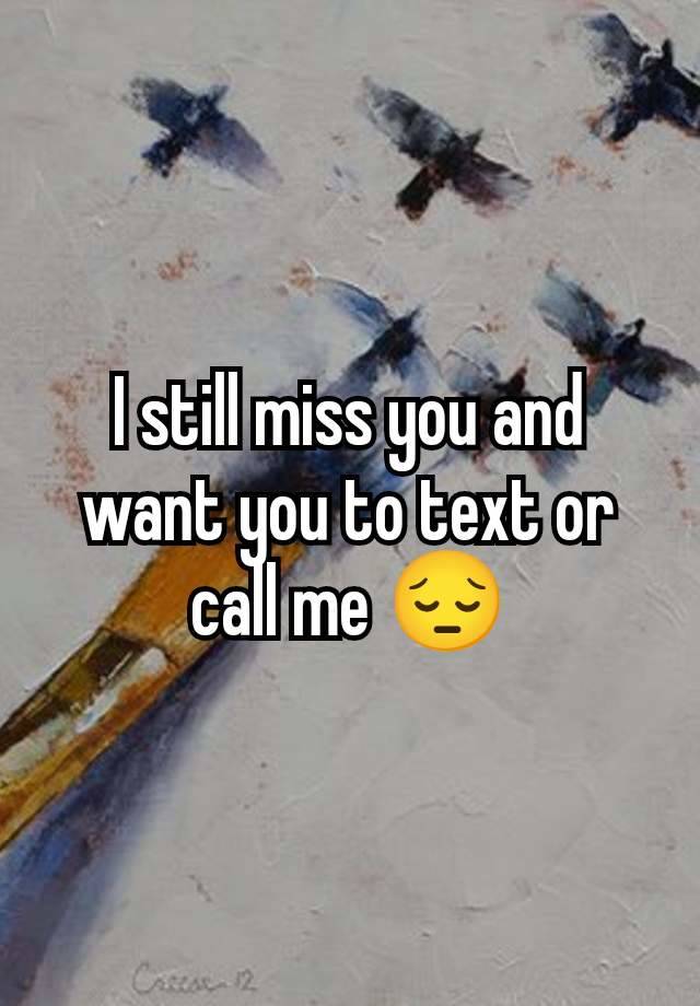 I still miss you and want you to text or call me 😔