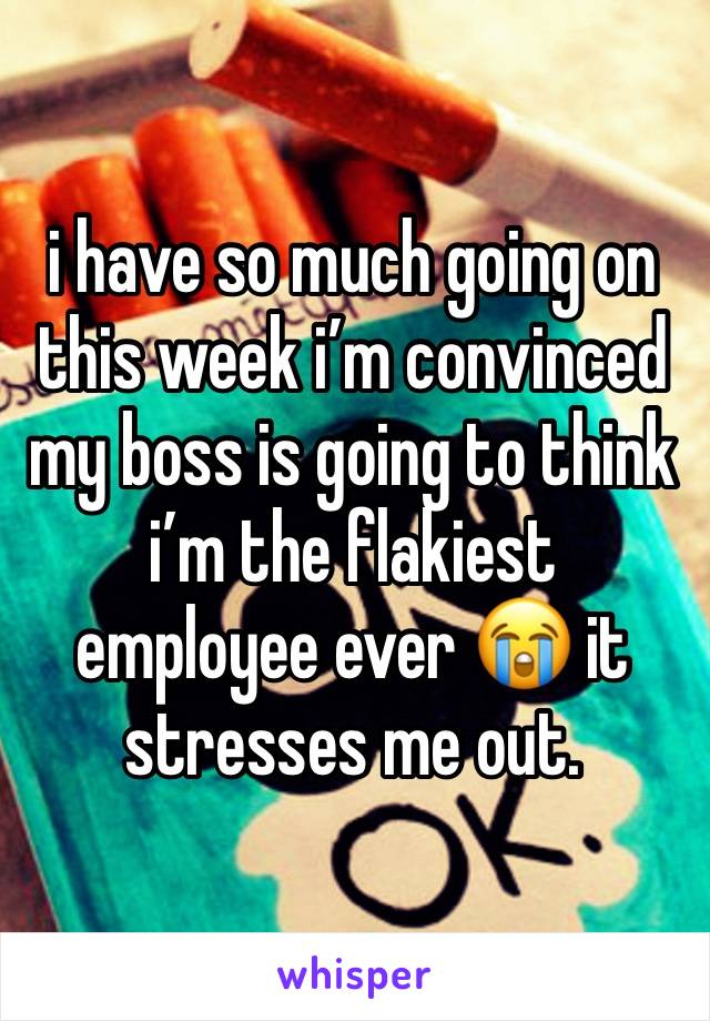 i have so much going on this week i’m convinced my boss is going to think i’m the flakiest employee ever 😭 it stresses me out. 