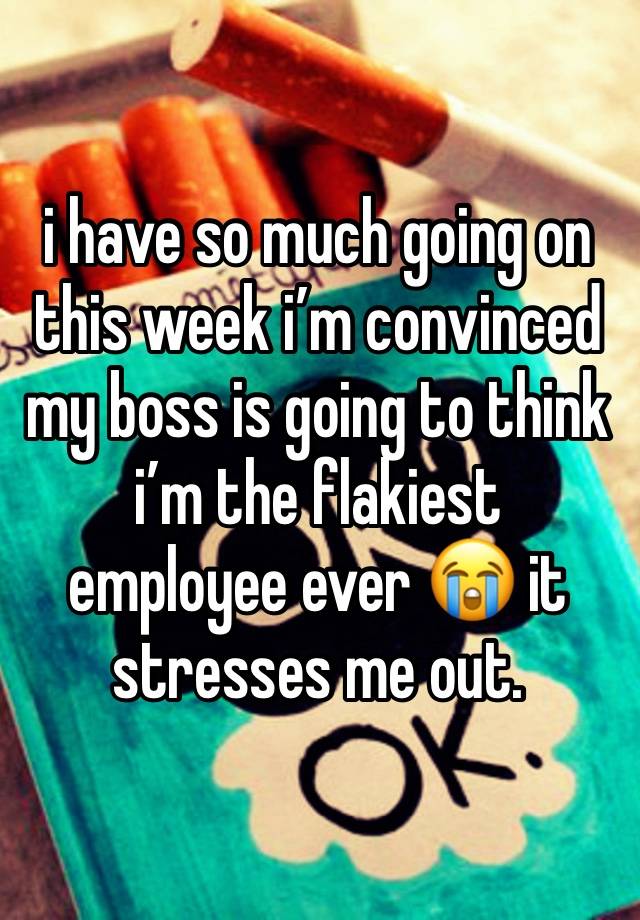 i have so much going on this week i’m convinced my boss is going to think i’m the flakiest employee ever 😭 it stresses me out. 