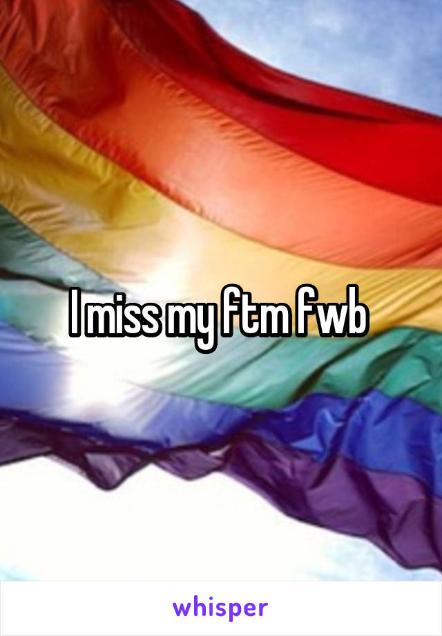 I miss my ftm fwb 