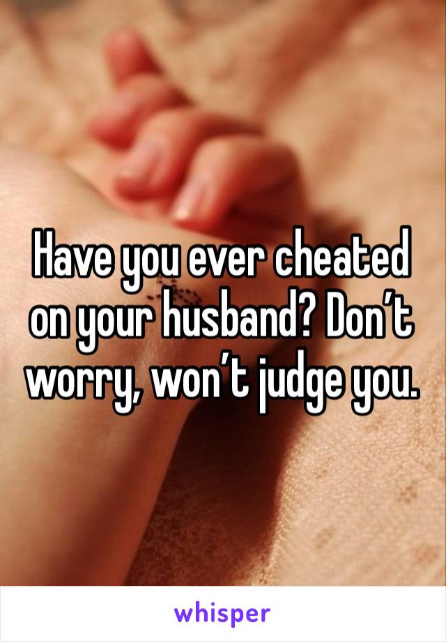 Have you ever cheated on your husband? Don’t worry, won’t judge you.