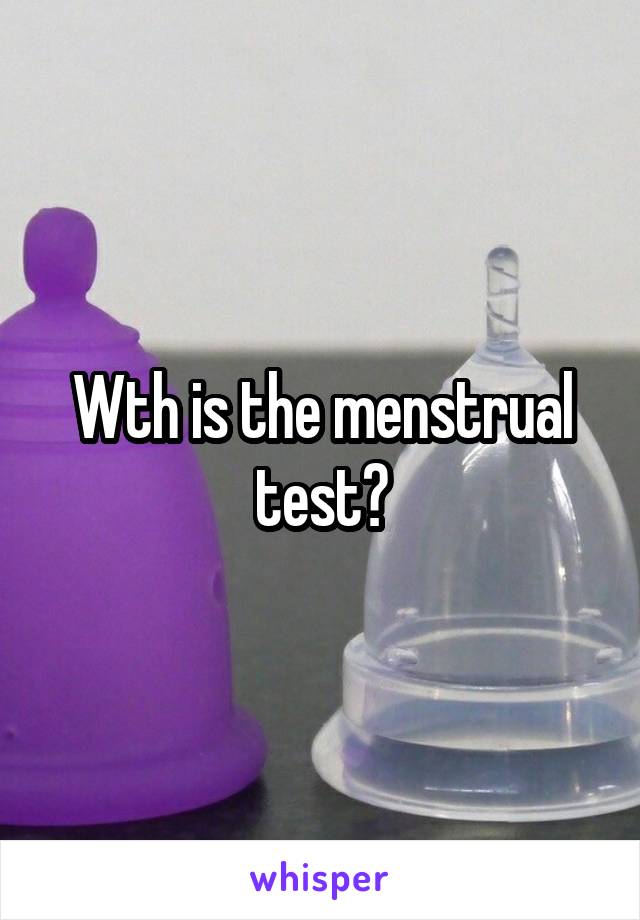 Wth is the menstrual test?