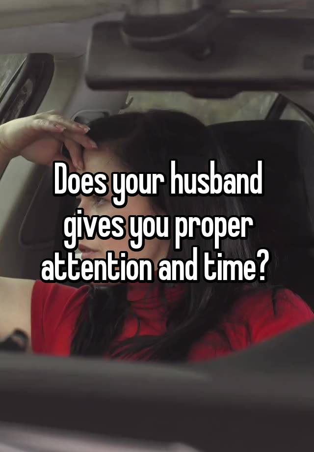 Does your husband gives you proper attention and time? 