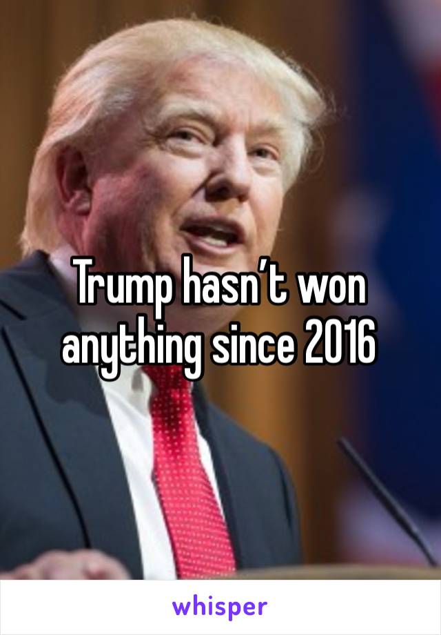 Trump hasn’t won anything since 2016