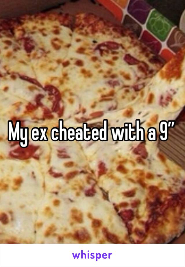 My ex cheated with a 9”