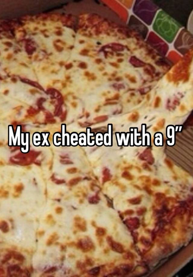 My ex cheated with a 9”