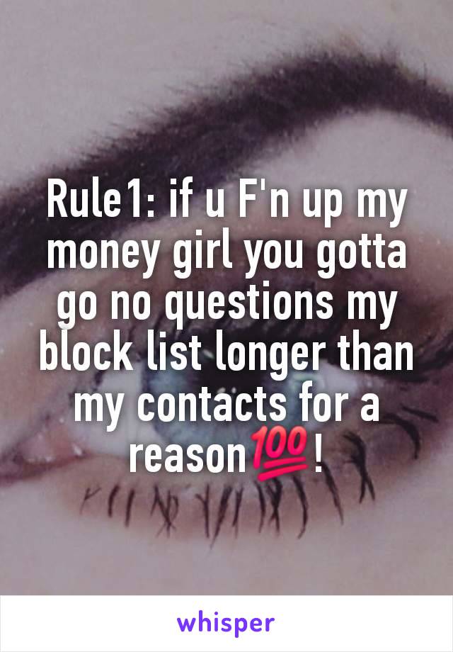 Rule1: if u F'n up my money girl you gotta go no questions my block list longer than my contacts for a reason💯!