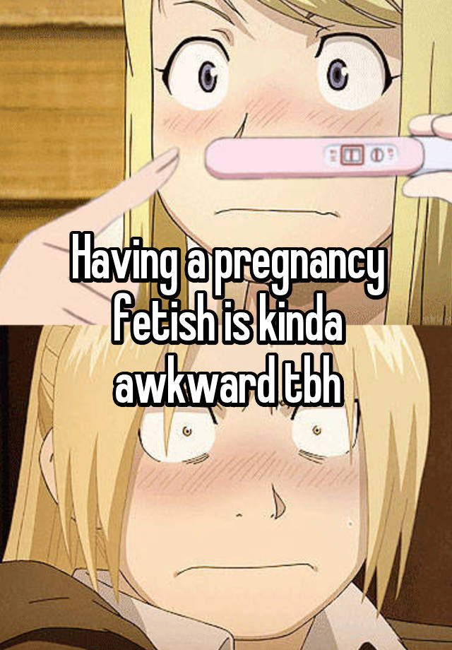 Having a pregnancy fetish is kinda awkward tbh
