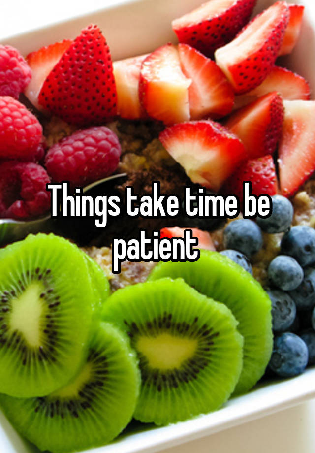 Things take time be patient 