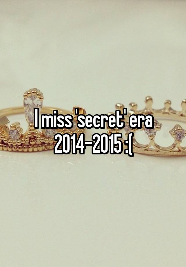 I miss 'secret' era 2014-2015 :(