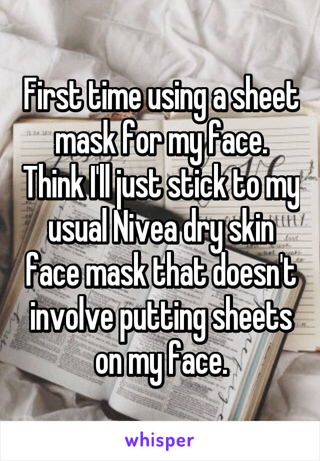 First time using a sheet mask for my face. Think I'll just stick to my usual Nivea dry skin face mask that doesn't involve putting sheets on my face.