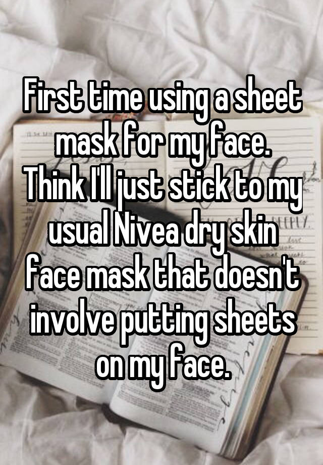 First time using a sheet mask for my face. Think I'll just stick to my usual Nivea dry skin face mask that doesn't involve putting sheets on my face.