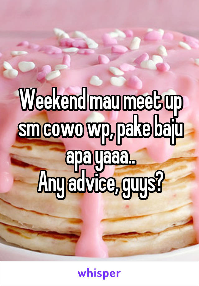 Weekend mau meet up sm cowo wp, pake baju apa yaaa..
Any advice, guys?
