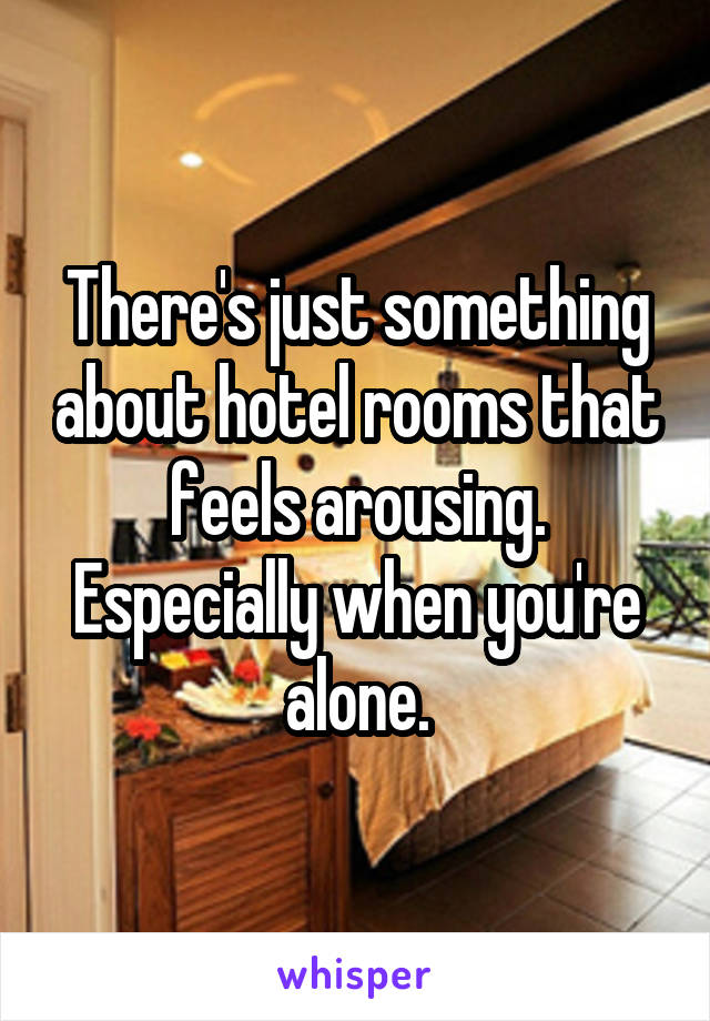 There's just something about hotel rooms that feels arousing. Especially when you're alone.