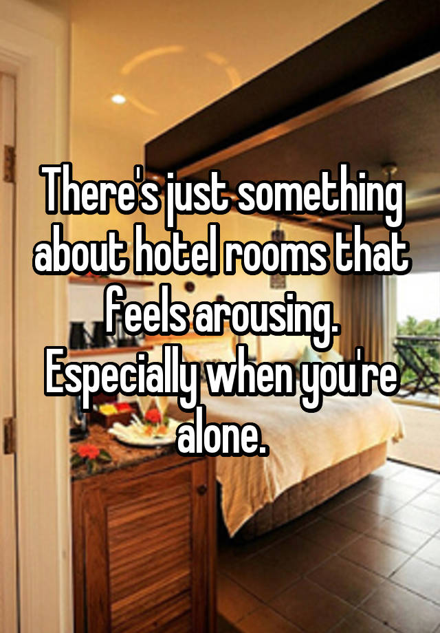 There's just something about hotel rooms that feels arousing. Especially when you're alone.