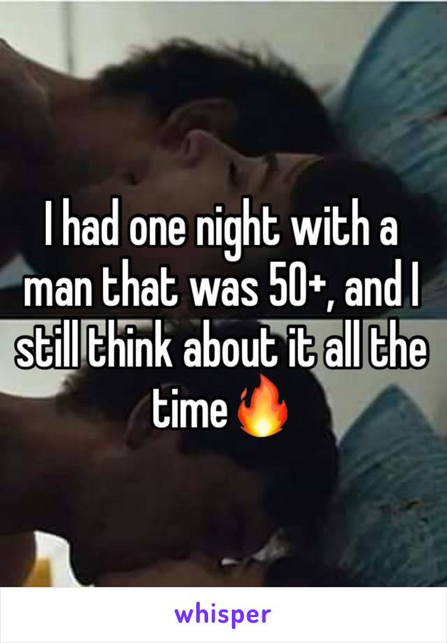 I had one night with a man that was 50+, and I still think about it all the time🔥