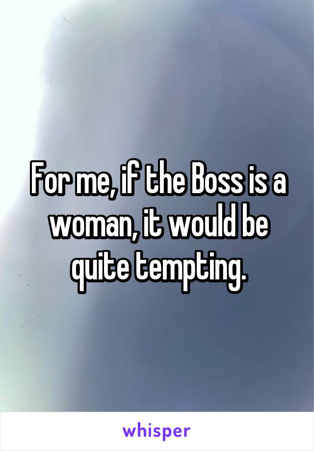 For me, if the Boss is a woman, it would be quite tempting.