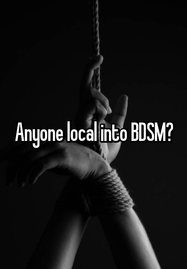 Anyone local into BDSM?