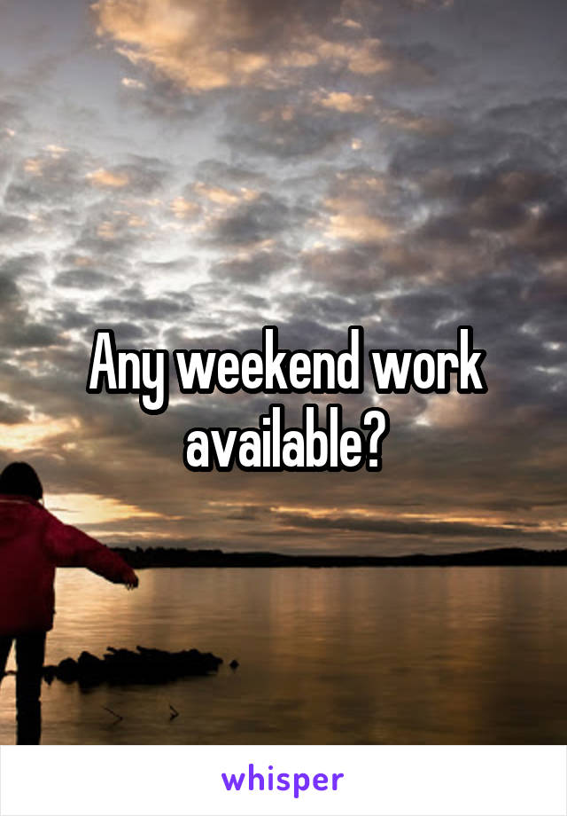 Any weekend work available?