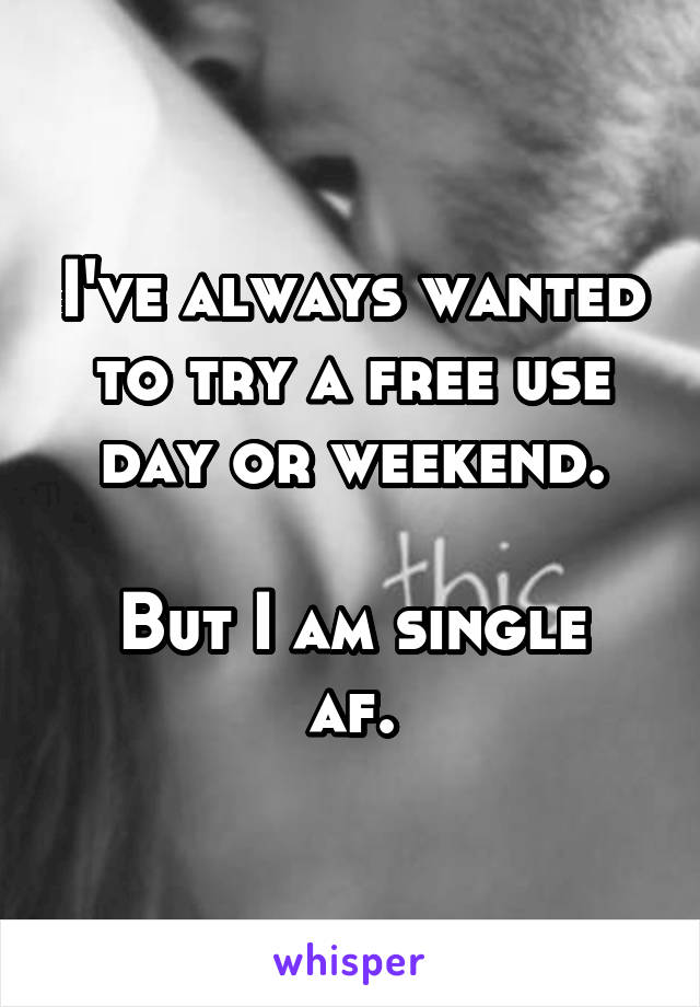 I've always wanted to try a free use day or weekend.

But I am single af.