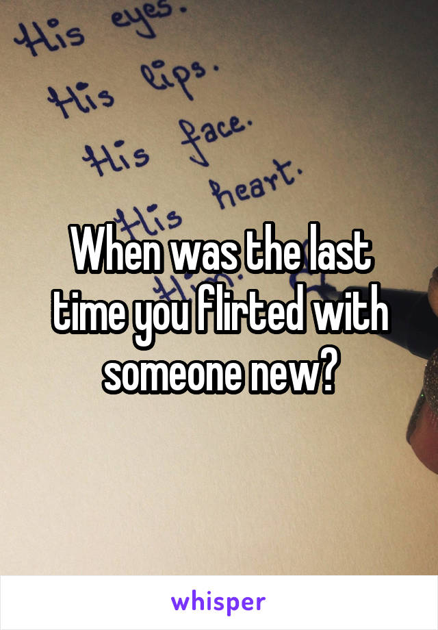 When was the last time you flirted with someone new?