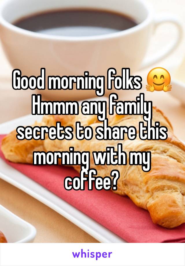 Good morning folks 🤗 Hmmm any family secrets to share this morning with my coffee? 