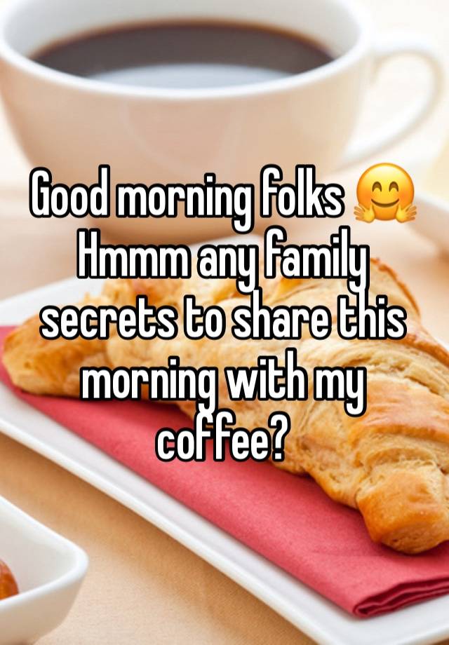 Good morning folks 🤗 Hmmm any family secrets to share this morning with my coffee? 