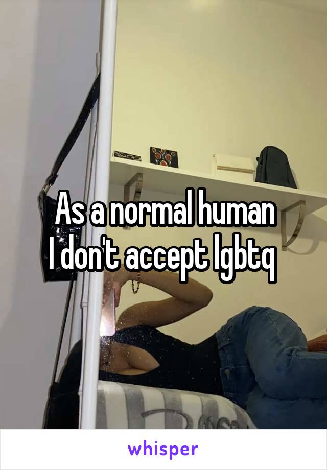 As a normal human
I don't accept lgbtq 