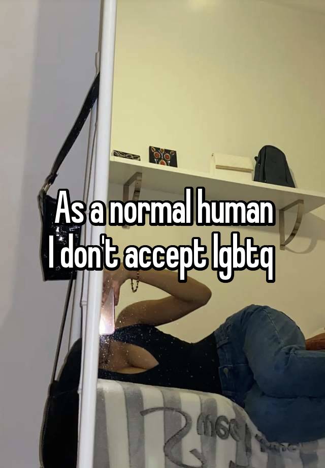 As a normal human
I don't accept lgbtq 
