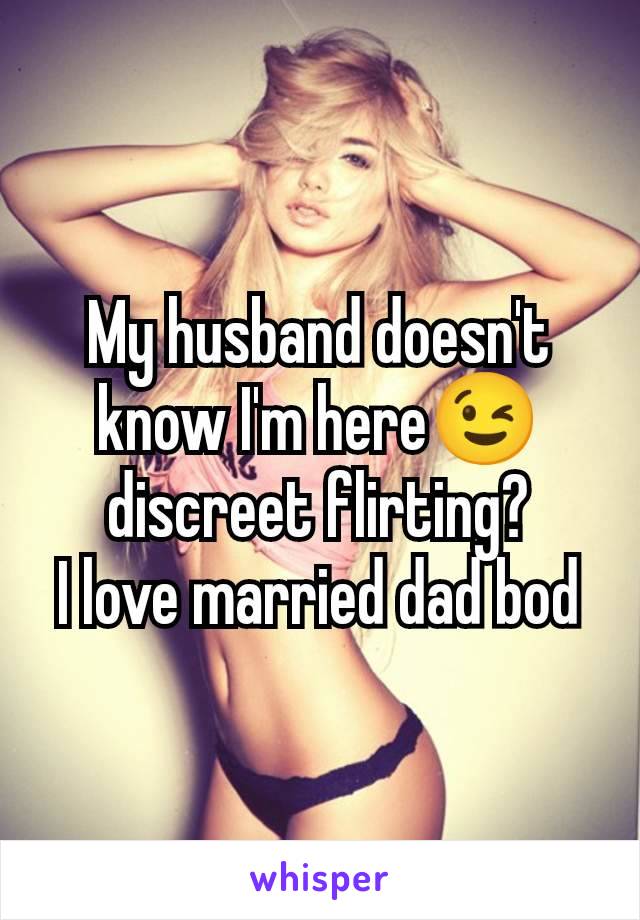 My husband doesn't know I'm here😉 discreet flirting?
I love married dad bod