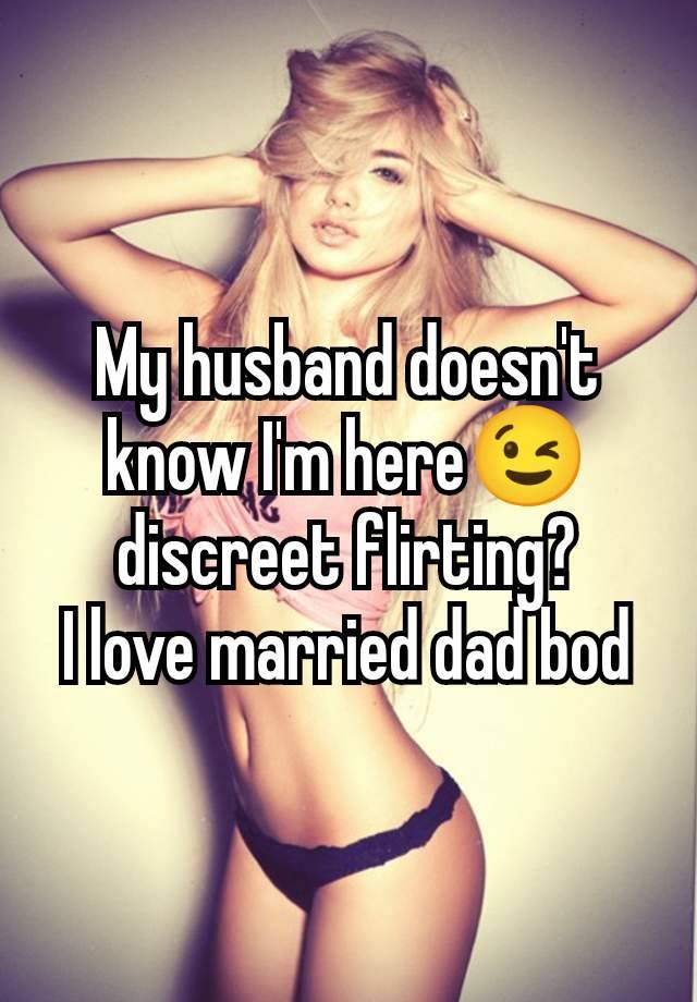 My husband doesn't know I'm here😉 discreet flirting?
I love married dad bod