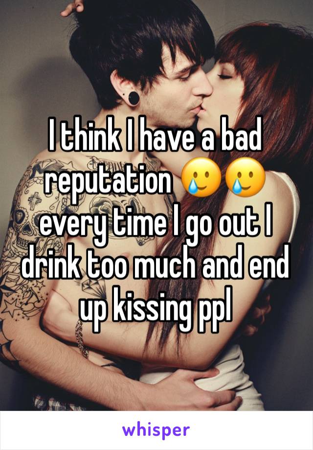 I think I have a bad reputation 🥲🥲 every time I go out I drink too much and end up kissing ppl