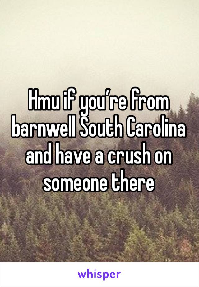 Hmu if you’re from barnwell South Carolina and have a crush on someone there 