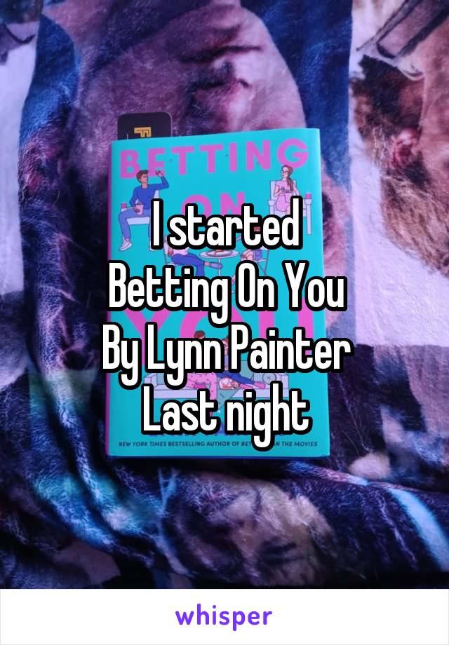 I started
Betting On You
By Lynn Painter
Last night